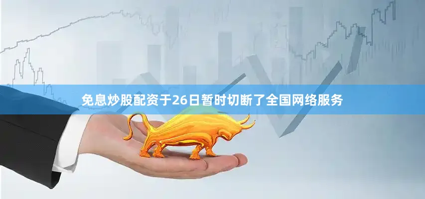 免息炒股配资于26日暂时切断了全国网络服务