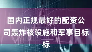 国内正规最好的配资公司轰炸核设施和军事目标