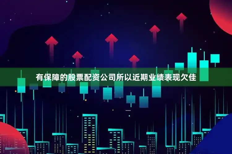 有保障的股票配资公司所以近期业绩表现欠佳