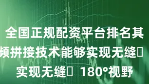 全国正规配资平台排名其先进的视频拼接技术能够实现无缝 180°视野