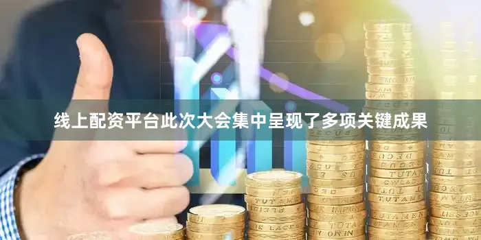 线上配资平台此次大会集中呈现了多项关键成果