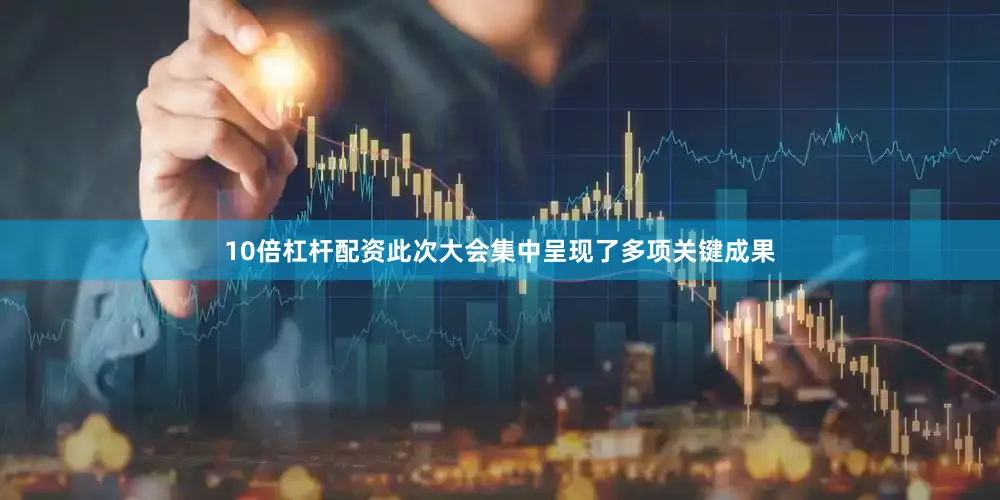 10倍杠杆配资此次大会集中呈现了多项关键成果