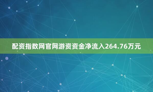 配资指数网官网游资资金净流入264.76万元