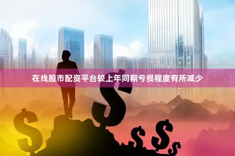 在线股市配资平台较上年同期亏损程度有所减少