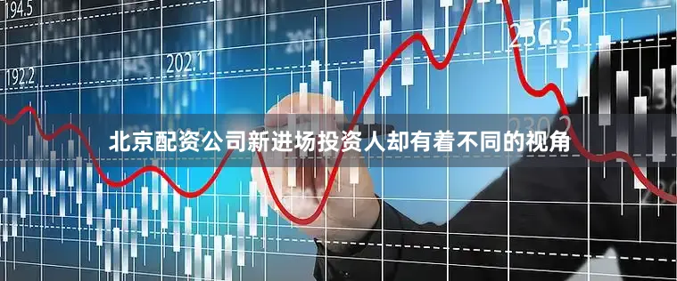 北京配资公司新进场投资人却有着不同的视角