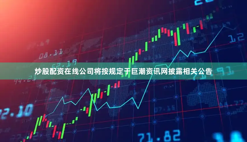 炒股配资在线公司将按规定于巨潮资讯网披露相关公告