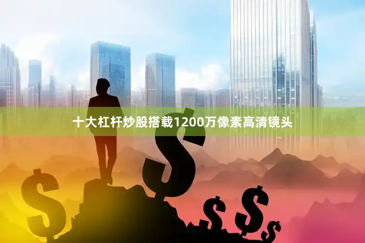 十大杠杆炒股搭载1200万像素高清镜头