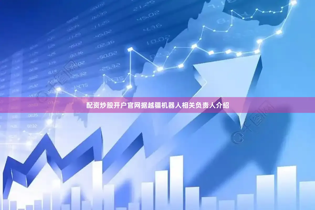 配资炒股开户官网　　据越疆机器人相关负责人介绍