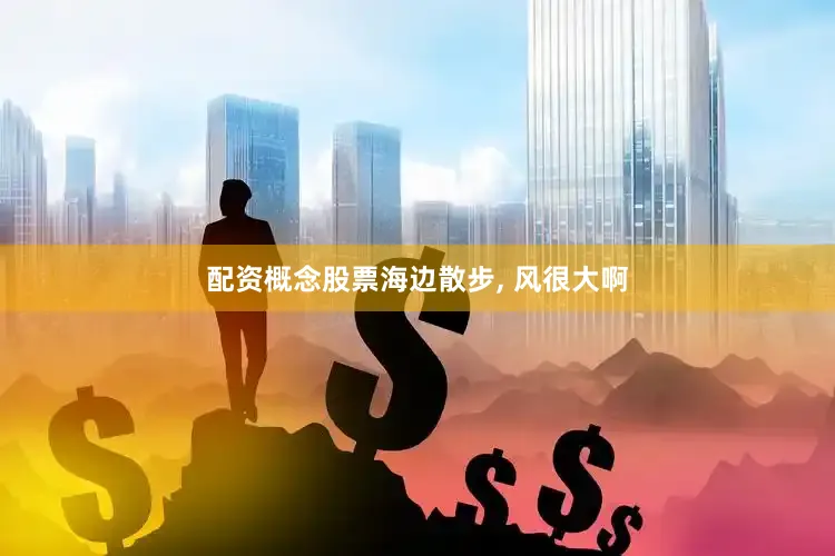 配资概念股票海边散步, 风很大啊