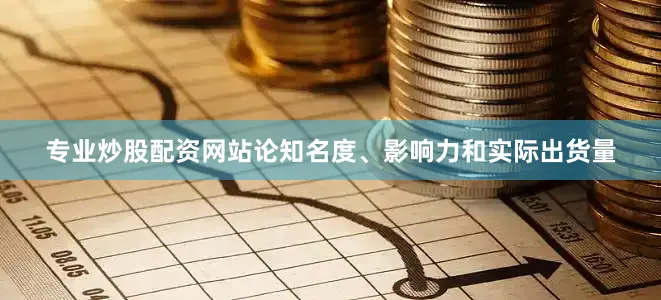 专业炒股配资网站论知名度、影响力和实际出货量
