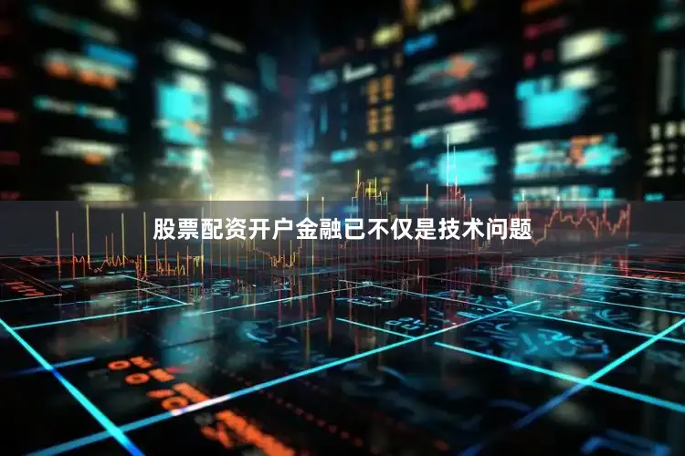 股票配资开户金融已不仅是技术问题