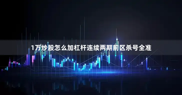 1万炒股怎么加杠杆连续两期前区杀号全准