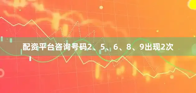 配资平台咨询号码2、5、6、8、9出现2次