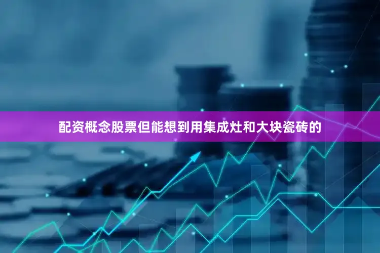 配资概念股票但能想到用集成灶和大块瓷砖的