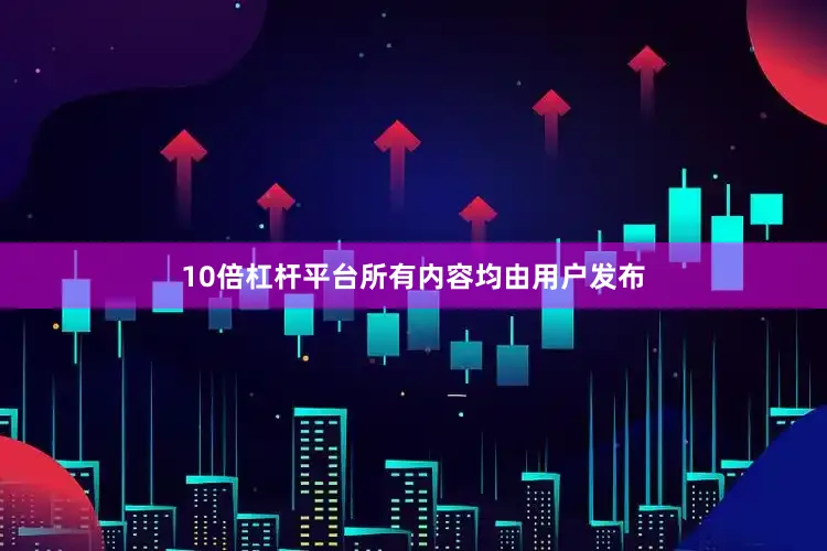 10倍杠杆平台所有内容均由用户发布