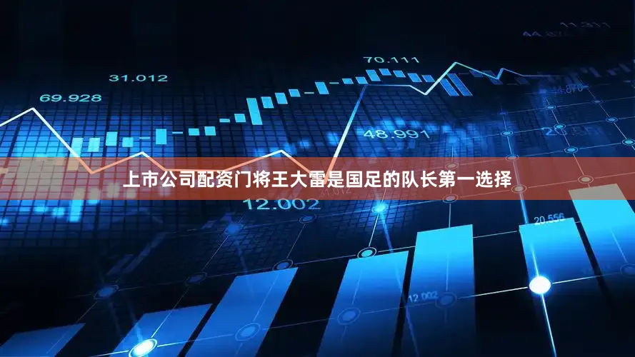 上市公司配资门将王大雷是国足的队长第一选择