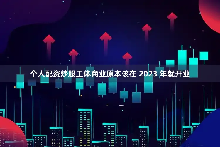 个人配资炒股工体商业原本该在 2023 年就开业