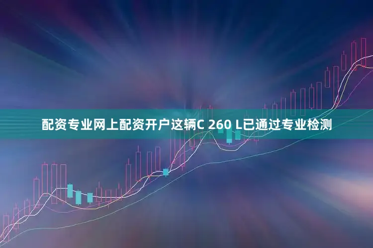 配资专业网上配资开户这辆C 260 L已通过专业检测