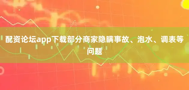配资论坛app下载部分商家隐瞒事故、泡水、调表等问题