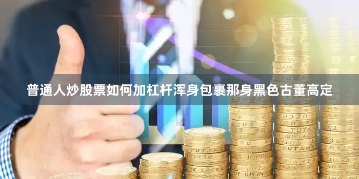 普通人炒股票如何加杠杆浑身包裹那身黑色古董高定