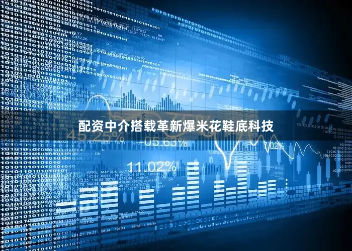 配资中介搭载革新爆米花鞋底科技