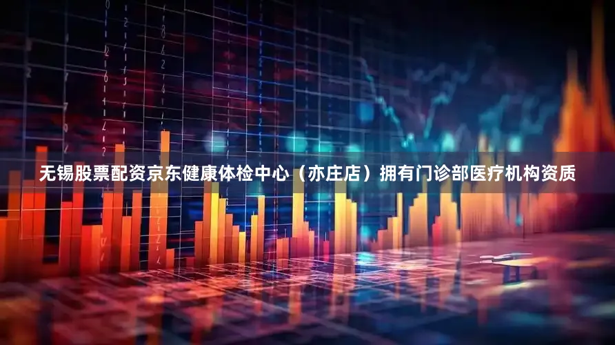 无锡股票配资京东健康体检中心（亦庄店）拥有门诊部医疗机构资质