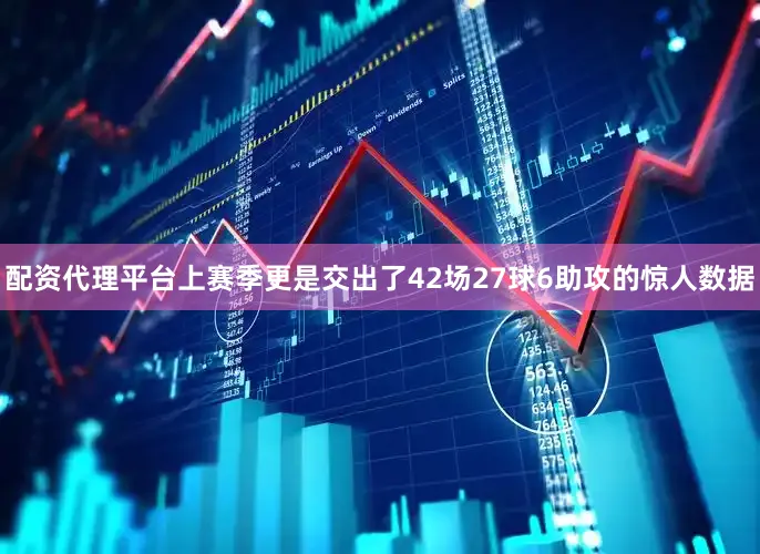 配资代理平台上赛季更是交出了42场27球6助攻的惊人数据