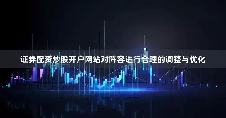 证券配资炒股开户网站对阵容进行合理的调整与优化