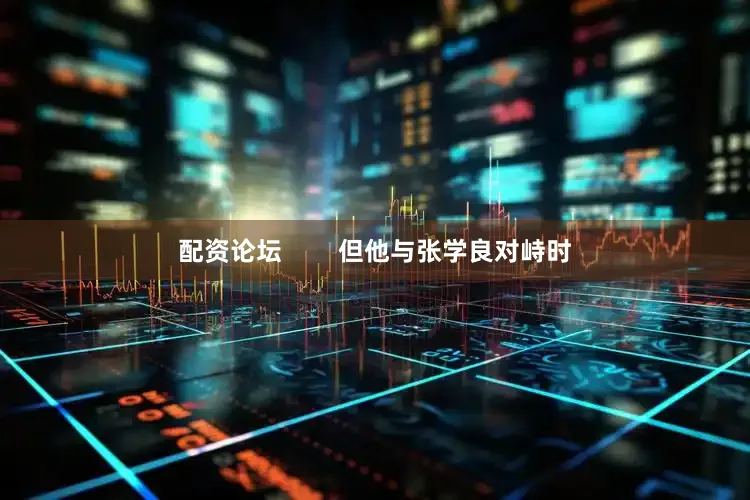 配资论坛        但他与张学良对峙时