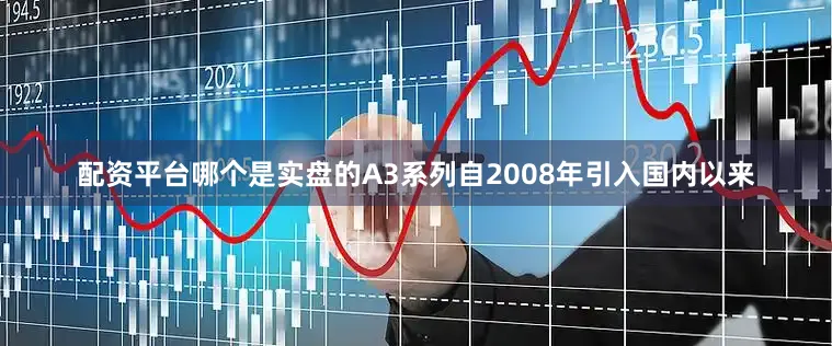 配资平台哪个是实盘的A3系列自2008年引入国内以来