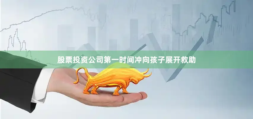 股票投资公司第一时间冲向孩子展开救助