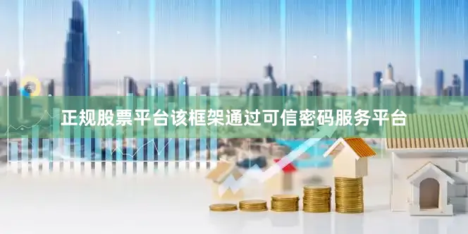正规股票平台该框架通过可信密码服务平台