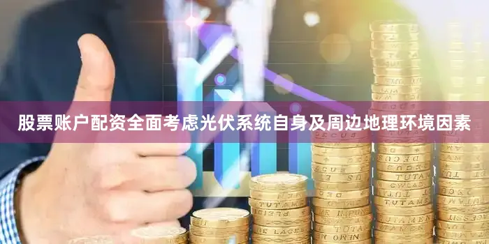 股票账户配资全面考虑光伏系统自身及周边地理环境因素