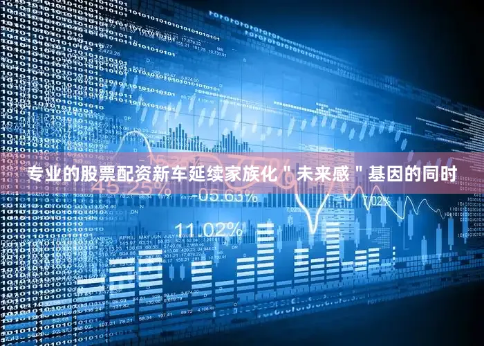 专业的股票配资新车延续家族化＂未来感＂基因的同时