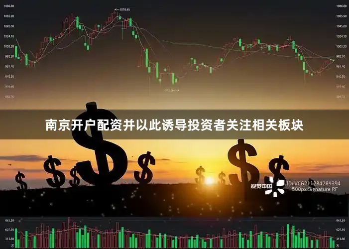 南京开户配资并以此诱导投资者关注相关板块