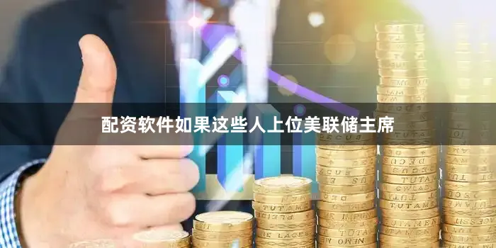 配资软件如果这些人上位美联储主席
