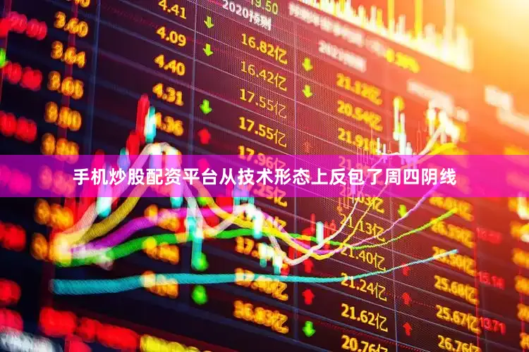 手机炒股配资平台从技术形态上反包了周四阴线