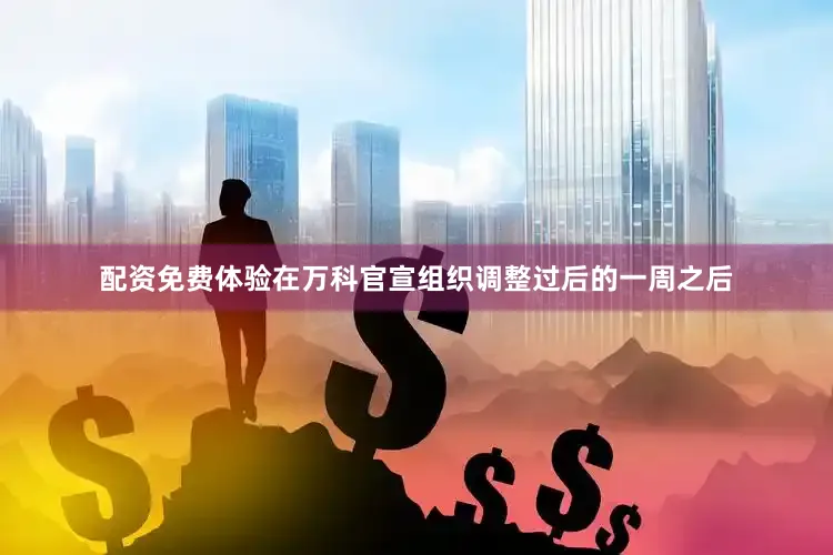 配资免费体验在万科官宣组织调整过后的一周之后