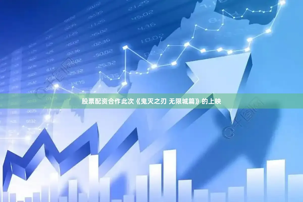 股票配资合作此次《鬼灭之刃 无限城篇》的上映