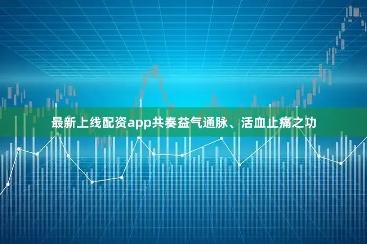 最新上线配资app共奏益气通脉、活血止痛之功