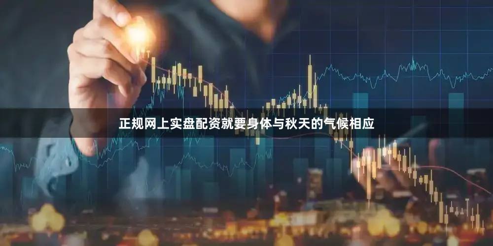 正规网上实盘配资就要身体与秋天的气候相应