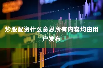 炒股配资什么意思所有内容均由用户发布