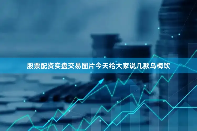 股票配资实盘交易图片今天给大家说几款乌梅饮
