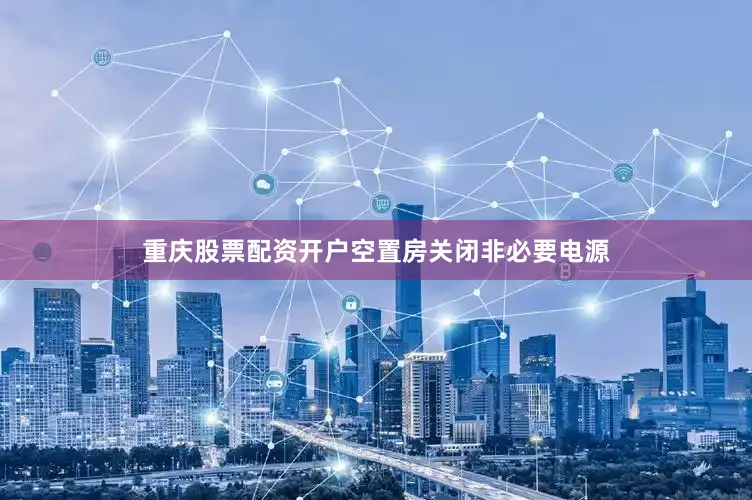 重庆股票配资开户空置房关闭非必要电源