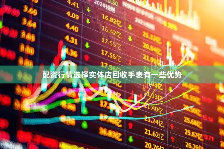 配资行情选择实体店回收手表有一些优势
