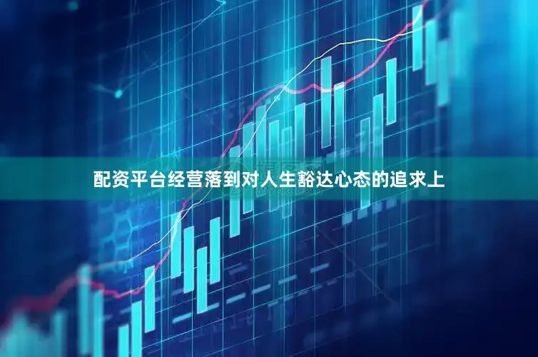 配资平台经营落到对人生豁达心态的追求上